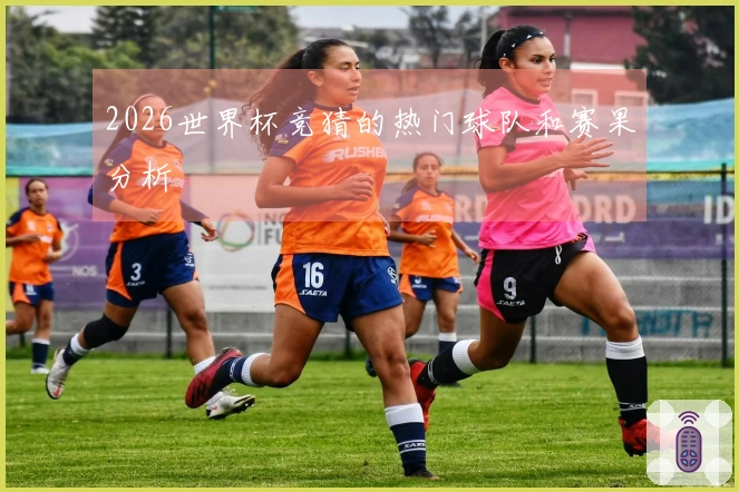 2026世界杯竞猜的热门球队和赛果分析