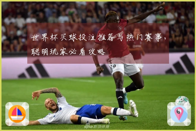 世界杯买球投注推荐与热门赛事，聪明玩家必看攻略
