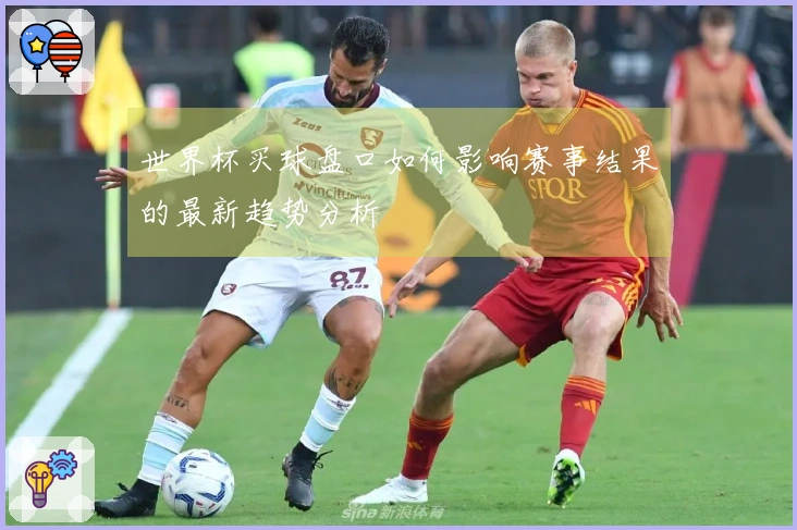 世界杯买球盘口如何影响赛事结果的最新趋势分析