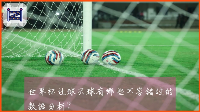 世界杯让球买球有哪些不容错过的数据分析？