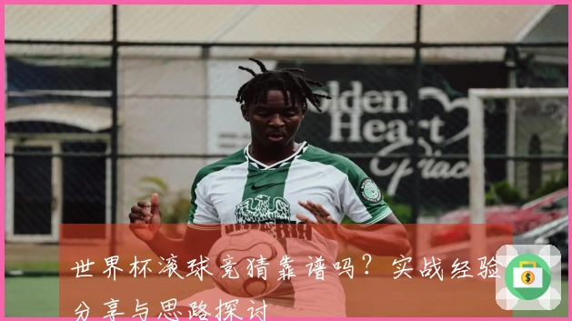 世界杯滚球竞猜靠谱吗？实战经验分享与思路探讨